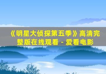 《明星大侦探第五季》高清完整版在线观看 - 爱看电影